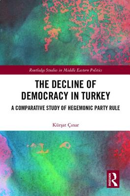 Cover of The Decline of Democracy in Turkey: A Comparative Study of Hegemonic Party Rule