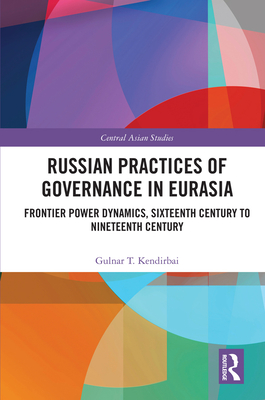 Cover of Russian Practices of Governance in Eurasia: Frontier Power Dynamics, Sixteenth Century to Nineteenth Century