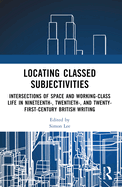 Cover of Locating Classed Subjectivities: Intersections of Space and Working-Class Life in Nineteenth-, Twentieth-, and Twenty-First-Century British Writing