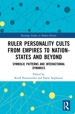Cover of Ruler Personality Cults from Empires to Nation-States and Beyond: Symbolic Patterns and Interactional Dynamics