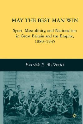 Cover of May the Best Man Win: Sport, Masculinity, and Nationalism in Great Britain and the Empire, 1880-1935