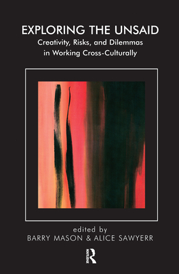 Cover of Exploring the Unsaid: Creativity, Risks and Dilemmas in Working Cross-Culturally