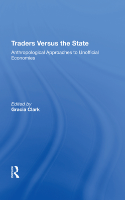 Cover of Traders Versus the State: Anthropological Approaches to Unofficial Economies