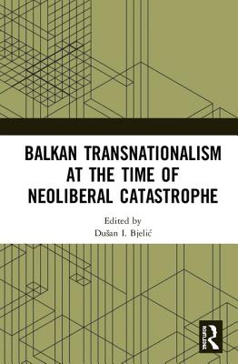 Cover of Balkan Transnationalism at the Time of Neoliberal Catastrophe