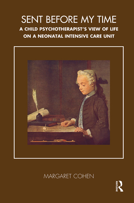 Cover of Sent Before My Time: A Child Psychotherapist's View of Life on a Neonatal Intensive Care Unit