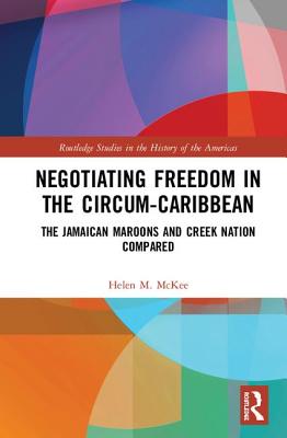 Cover of Negotiating Freedom in the Circum-Caribbean: The Jamaican Maroons and Creek Nation Compared