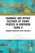 Cover of Shamanic and Mythic Cultures of Ethnic Peoples in Northern China II: Shamanic Divination, Myths, and Idols