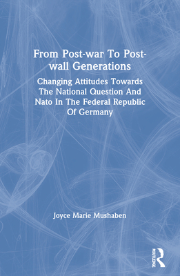 Cover of From Post-war To Post-wall Generations: Changing Attitudes Towards The National Question And Nato In The Federal Republic Of Germany