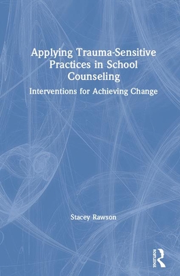 Cover of Applying Trauma-Sensitive Practices in School Counseling: Interventions for Achieving Change