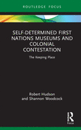 Cover of Self-Determined First Nations Museums and Colonial Contestation: The Keeping Place