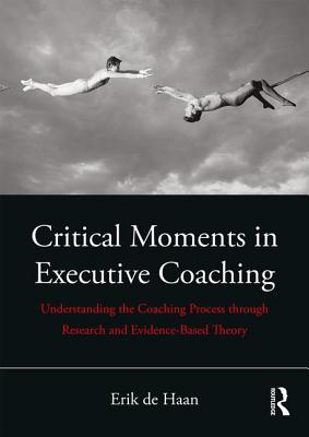 Cover of Critical Moments in Executive Coaching: Understanding the Coaching Process through Research and Evidence-Based Theory