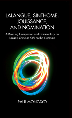 Cover of Lalangue, Sinthome, Jouissance, and Nomination: A Reading Companion and Commentary on Lacan's Seminar XXIII on the Sinthome