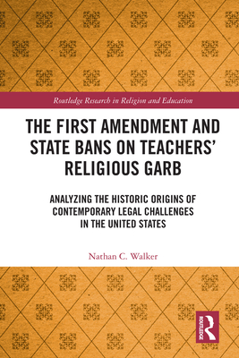 Cover of The First Amendment and State Bans on Teachers' Religious Garb: Analyzing the Historic Origins of Contemporary Legal Challenges in the United States