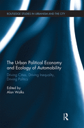 Cover of The Urban Political Economy and Ecology of Automobility: Driving Cities, Driving Inequality, Driving Politics