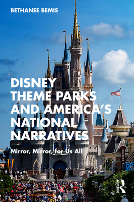 Cover of Disney Theme Parks and America's National Narratives: Mirror, Mirror, for Us All