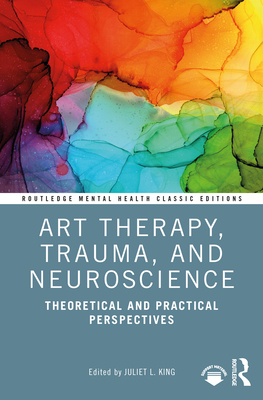 Cover of Art Therapy, Trauma, and Neuroscience: Theoretical and Practical Perspectives