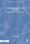Cover of Reimagining Sample-Based Hip Hop: Making Records Within Records