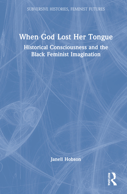 Cover of When God Lost Her Tongue: Historical Consciousness and the Black Feminist Imagination