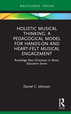 Cover of Holistic Musical Thinking: A Pedagogical Model for Hands-On and Heart-Felt Musical Engagement: Routledge New Directions in Music Education Series