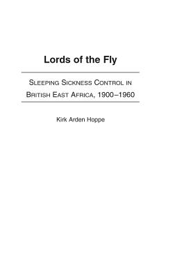 Cover of Lords of the Fly: Sleeping Sickness Control in British East Africa, 1900-1960