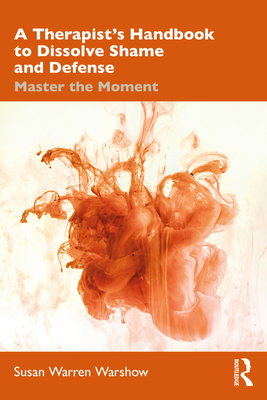 Cover of A Therapist's Handbook to Dissolve Shame and Defense: Master the Moment
