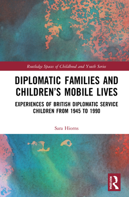 Cover of Diplomatic Families and Children's Mobile Lives: Experiences of British Diplomatic Service Children from 1945 to 1990