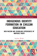 Cover of Indigenous Identity Formation in Chilean Education: New Racism and Schooling Experiences of Mapuche Youth