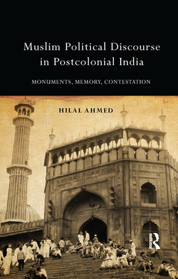 Cover of Muslim Political Discourse in Postcolonial India: Monuments, Memory, Contestation