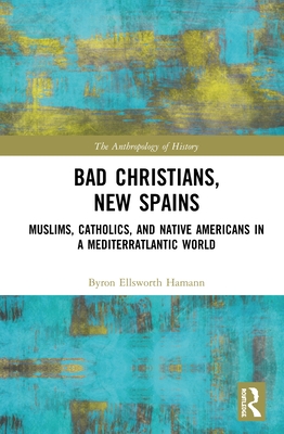 Cover of Bad Christians, New Spains: Muslims, Catholics, and Native Americans in a Mediterratlantic World