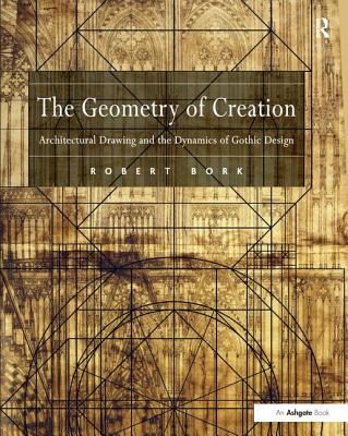Cover of The Geometry of Creation: Architectural Drawing and the Dynamics of Gothic Design