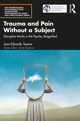Cover of Trauma and Pain Without a Subject: Disruptive Marks in the Psyche, Resignified
