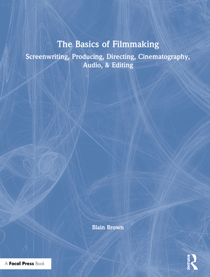 Cover of The Basics of Filmmaking: Screenwriting, Producing, Directing, Cinematography, Audio, & Editing