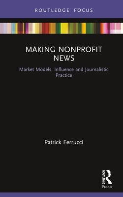 Cover of Making Nonprofit News: Market Models, Influence and Journalistic Practice