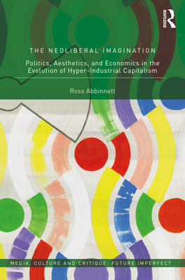 Cover of The Neoliberal Imagination: Politics, Aesthetics, and Economics in the Evolution of Hyper-Industrial Capitalism