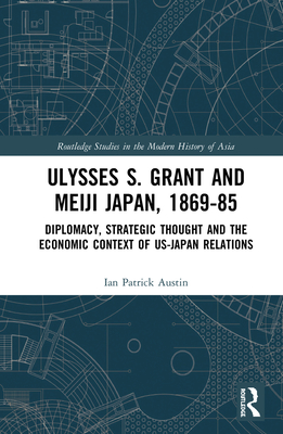 Cover of Ulysses S. Grant and Meiji Japan, 1869-1885: Diplomacy, Strategic Thought and the Economic Context of Us-Japan Relations