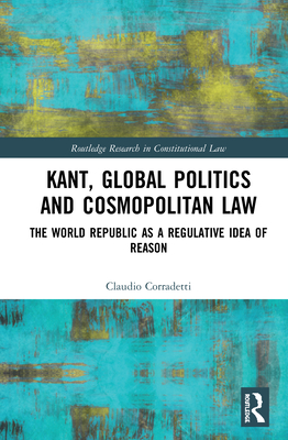 Cover of Kant, Global Politics and Cosmopolitan Law: The World Republic as a Regulative Idea of Reason