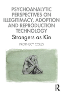 Cover of Psychoanalytic Perspectives on Illegitimacy, Adoption and Reproduction Technology: Strangers as Kin
