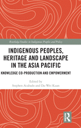 Cover of Indigenous Peoples, Heritage and Landscape in the Asia Pacific: Knowledge Co-Production and Empowerment