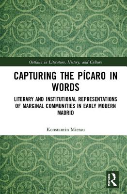 Cover of Capturing the P�caro in Words: Literary and Institutional Representations of Marginal Communities in Early Modern Madrid