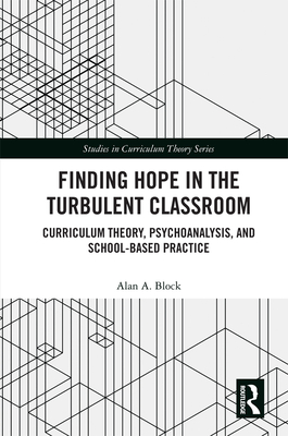 Cover of Finding Hope in the Turbulent Classroom: Curriculum Theory, Psychoanalysis, and School-Based Practice