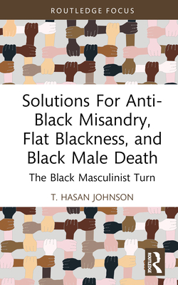 Cover of Solutions For Anti-Black Misandry, Flat Blackness, and Black Male Death: The Black Masculinist Turn