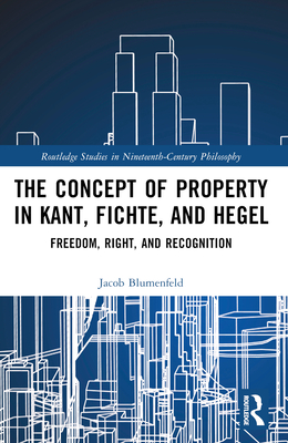 Cover of The Concept of Property in Kant, Fichte, and Hegel: Freedom, Right, and Recognition