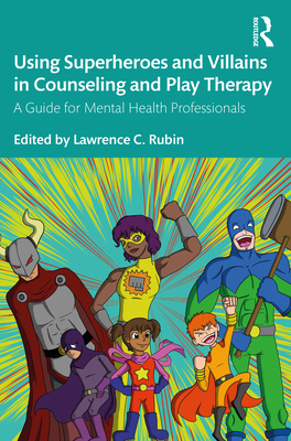 Cover of Using Superheroes and Villains in Counseling and Play Therapy: A Guide for Mental Health Professionals