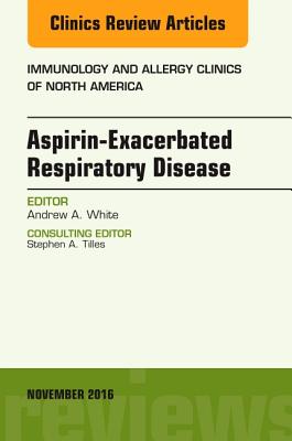 Cover of Aspirin-Exacerbated Respiratory Disease, an Issue of Immunology and Allergy Clinics of North America: Volume 36-4