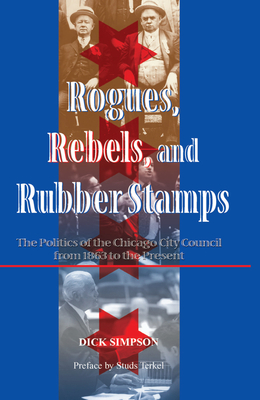 Cover of Rogues, Rebels, and Rubber Stamps: The Politics of the Chicago City Council, 1863 to the Present