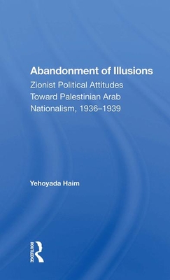 Cover of Abandonment of Illusions: Zionist Political Attitudes Toward Palestinian Arab Nationalism, 1936-1939
