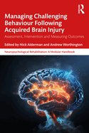 Cover of Managing Challenging Behaviour Following Acquired Brain Injury: Assessment, Intervention and Measuring Outcomes