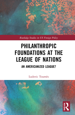 Cover of Philanthropic Foundations at the League of Nations: An Americanized League?