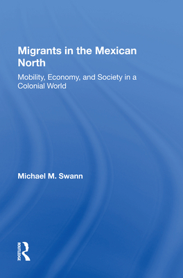 Cover of Migrants in the Mexican North: Mobility, Economy and Society in a Colonial World