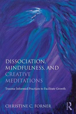 Cover of Dissociation, Mindfulness, and Creative Meditations: Trauma-Informed Practices to Facilitate Growth